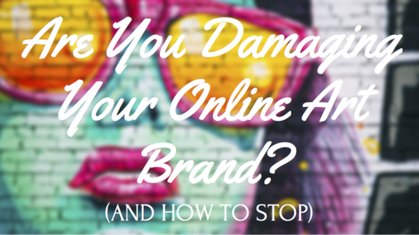 Are You Damaging Your Online Art Brand? (And How to Stop)